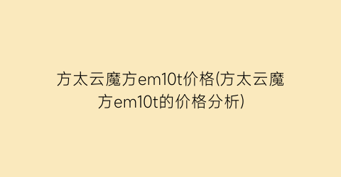 方太云魔方em10t价格(方太云魔方em10t的价格分析)