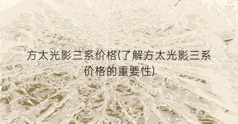 方太光影三系价格(了解方太光影三系价格的重要性)