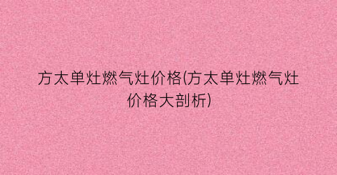 方太单灶燃气灶价格(方太单灶燃气灶价格大剖析)