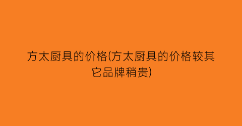方太厨具的价格(方太厨具的价格较其它品牌稍贵)