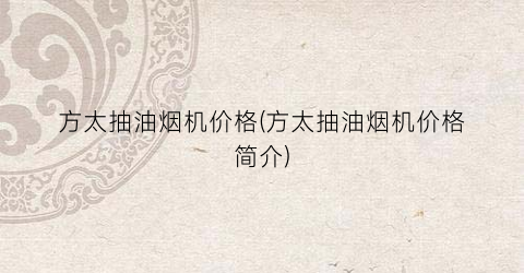 方太抽油烟机价格(方太抽油烟机价格简介)