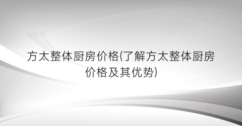 方太整体厨房价格(了解方太整体厨房价格及其优势)