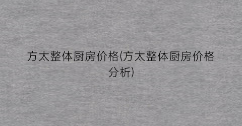 方太整体厨房价格(方太整体厨房价格分析)