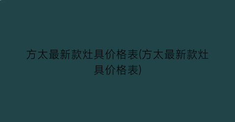 方太最新款灶具价格表(方太最新款灶具价格表)