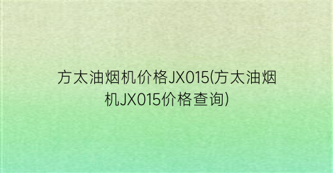 方太油烟机价格JX015(方太油烟机JX015价格查询)