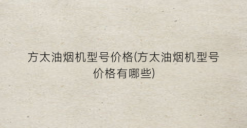方太油烟机型号价格(方太油烟机型号价格有哪些)