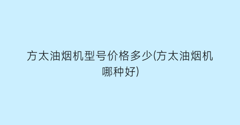 方太油烟机型号价格多少(方太油烟机哪种好)