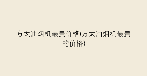 方太油烟机最贵价格(方太油烟机最贵的价格)