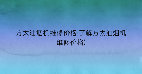 方太油烟机维修价格(了解方太油烟机维修价格)