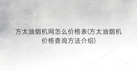方太油烟机网怎么价格表(方太油烟机价格查询方法介绍)