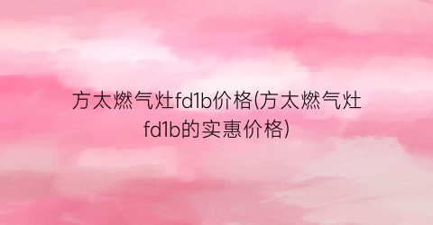 方太燃气灶fd1b价格(方太燃气灶fd1b的实惠价格)
