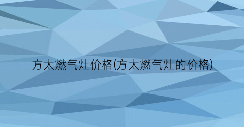 方太燃气灶价格(方太燃气灶的价格)