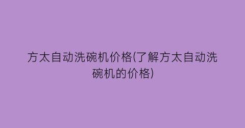 方太自动洗碗机价格(了解方太自动洗碗机的价格)