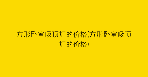 方形卧室吸顶灯的价格(方形卧室吸顶灯的价格)