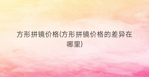 方形拼镜价格(方形拼镜价格的差异在哪里)