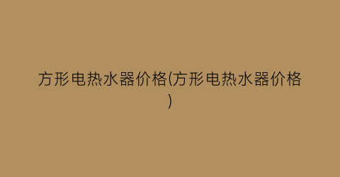 方形电热水器价格(方形电热水器价格)
