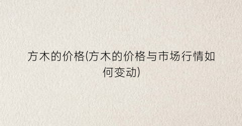 方木的价格(方木的价格与市场行情如何变动)