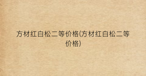 方材红白松二等价格(方材红白松二等价格)