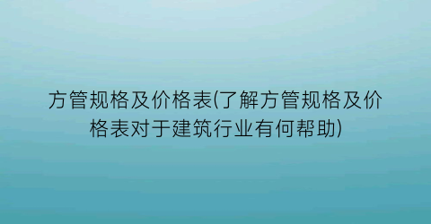 方管规格及价格表(了解方管规格及价格表对于建筑行业有何帮助)