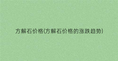 方解石价格(方解石价格的涨跌趋势)