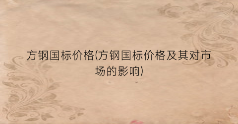 方钢国标价格(方钢国标价格及其对市场的影响)