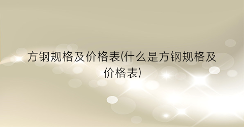“方钢规格及价格表(什么是方钢规格及价格表)