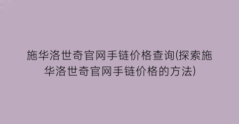 施华洛世奇官网手链价格查询(探索施华洛世奇官网手链价格的方法)