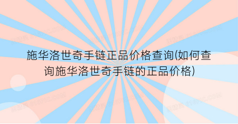 施华洛世奇手链正品价格查询(如何查询施华洛世奇手链的正品价格)