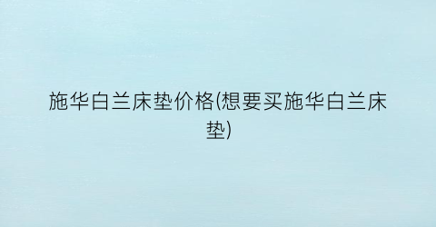 施华白兰床垫价格(想要买施华白兰床垫)