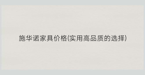 施华诺家具价格(实用高品质的选择)