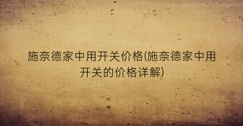 施奈德家中用开关价格(施奈德家中用开关的价格详解)