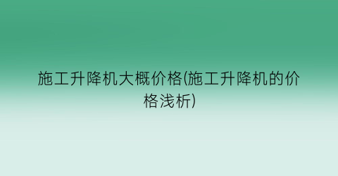 “施工升降机大概价格(施工升降机的价格浅析)