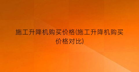 “施工升降机购买价格(施工升降机购买价格对比)