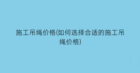 施工吊绳价格(如何选择合适的施工吊绳价格)