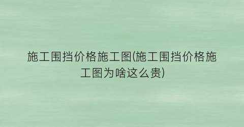施工围挡价格施工图(施工围挡价格施工图为啥这么贵)
