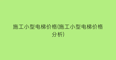 施工小型电梯价格(施工小型电梯价格分析)