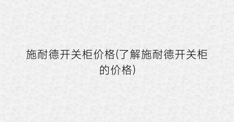 施耐德开关柜价格(了解施耐德开关柜的价格)