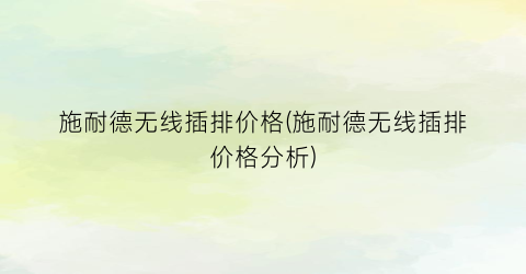 施耐德无线插排价格(施耐德无线插排价格分析)