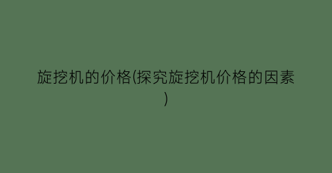 旋挖机的价格(探究旋挖机价格的因素)