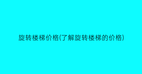 旋转楼梯价格(了解旋转楼梯的价格)