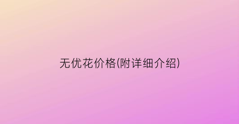 无优花价格(附详细介绍)