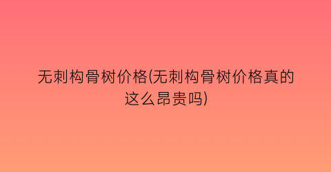 无刺构骨树价格(无刺构骨树价格真的这么昂贵吗)