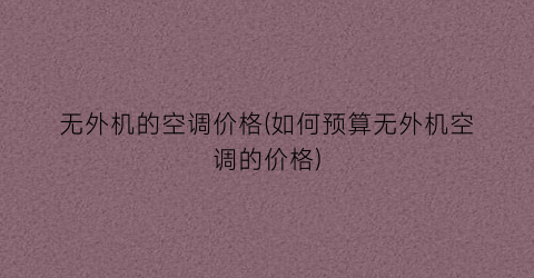无外机的空调价格(如何预算无外机空调的价格)