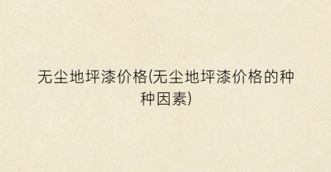 无尘地坪漆价格(无尘地坪漆价格的种种因素)