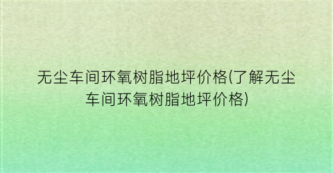 无尘车间环氧树脂地坪价格(了解无尘车间环氧树脂地坪价格)