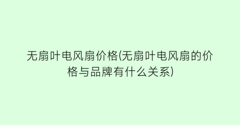 无扇叶电风扇价格(无扇叶电风扇的价格与品牌有什么关系)