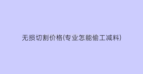 无损切割价格(专业怎能偷工减料)