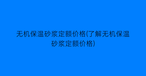 无机保温砂浆定额价格(了解无机保温砂浆定额价格)