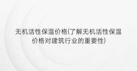 无机活性保温价格(了解无机活性保温价格对建筑行业的重要性)