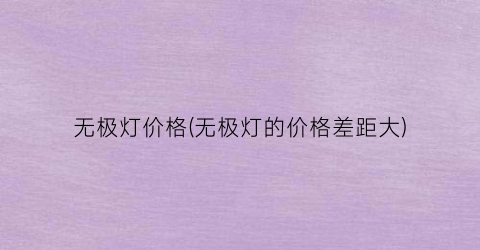 无极灯价格(无极灯的价格差距大)